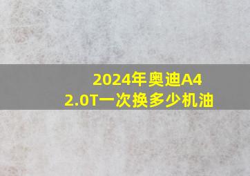 2024年奥迪A4 2.0T一次换多少机油